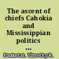 The ascent of chiefs Cahokia and Mississippian politics in Native North America /