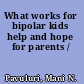 What works for bipolar kids help and hope for parents /
