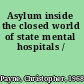 Asylum inside the closed world of state mental hospitals /