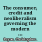 The consumer, credit and neoliberalism governing the modern economy /