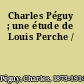 Charles Péguy ; une étude de Louis Perche /