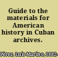Guide to the materials for American history in Cuban archives.