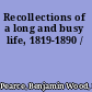 Recollections of a long and busy life, 1819-1890 /