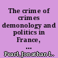 The crime of crimes demonology and politics in France, 1560-1620 /