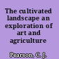 The cultivated landscape an exploration of art and agriculture /
