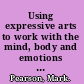 Using expressive arts to work with the mind, body and emotions theory and practice /