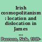 Irish cosmopolitanism : location and dislocation in James Joyce, Elizabeth Bowen, and Samuel Beckett /