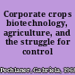 Corporate crops biotechnology, agriculture, and the struggle for control /