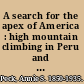 A search for the apex of America : high mountain climbing in Peru and Bolivia including the conquest of Huascarán, with some observations on the country and people below /