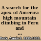A search for the apex of America high mountain climbing in Peru and Bolivia including the conquest of Huascaran, with some observations on the country and people below,
