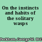On the instincts and habits of the solitary wasps