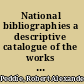 National bibliographies a descriptive catalogue of the works which register the books published in each country.