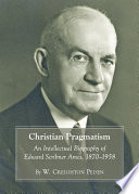 Christian pragmatism an intellectual biography of Edward Scribner Ames, 1870-1958 /