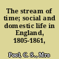 The stream of time; social and domestic life in England, 1805-1861,