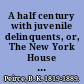 A half century with juvenile delinquents, or, The New York House of Refuge and its times /