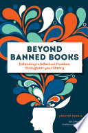 Beyond banned books : defending intellectual freedom throughout your library /
