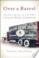 Over a barrel : the rise and fall of New York's Taylor Wine Company /