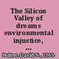 The Silicon Valley of dreams environmental injustice, immigrant workers, and the high-tech global economy /