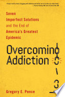 Overcoming addiction : seven imperfect solutions and the end of America's greatest epidemic /