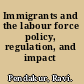 Immigrants and the labour force policy, regulation, and impact /