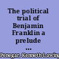 The political trial of Benjamin Franklin a prelude to the American Revolution /