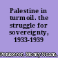 Palestine in turmoil. the struggle for sovereignty, 1933-1939 /