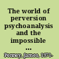 The world of perversion psychoanalysis and the impossible absolute of desire /