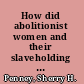 How did abolitionist women and their slaveholding relatives negotiate their conflict over the issue of slavery?