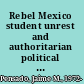Rebel Mexico student unrest and authoritarian political culture during the long sixties /