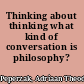 Thinking about thinking what kind of conversation is philosophy? /