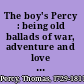 The boy's Percy : being old ballads of war, adventure and love from Bishop Thomas Percy's Reliques of ancient English poetry /