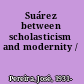 Suárez between scholasticism and modernity /