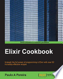 Elixir cookbook : unleash the full power of programming in Elixir with over 60 incredibly effective recipes /