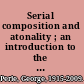 Serial composition and atonality ; an introduction to the music of Schoenberg, Berg, and Webern.