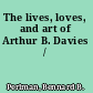 The lives, loves, and art of Arthur B. Davies /