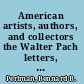 American artists, authors, and collectors the Walter Pach letters, 1906-1958 /