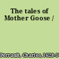 The tales of Mother Goose /