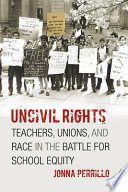 Uncivil rights teachers, unions, and race in the battle for school equity /