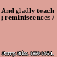 And gladly teach ; reminiscences /