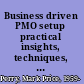 Business driven PMO setup practical insights, techniques, and case examples for ensuring success /