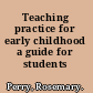 Teaching practice for early childhood a guide for students /