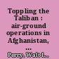 Toppling the Taliban : air-ground operations in Afghanistan, October 2001-June 2002 /