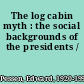 The log cabin myth : the social backgrounds of the presidents /