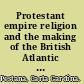 Protestant empire religion and the making of the British Atlantic world /