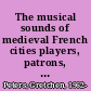 The musical sounds of medieval French cities players, patrons, and politics /