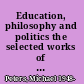 Education, philosophy and politics the selected works of Michael A. Peters /