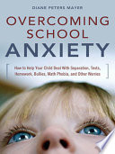 Overcoming school anxiety how to help your child deal with separation, tests, homework, bullies, math phobia, and other worries /