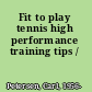 Fit to play tennis high performance training tips /