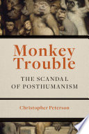 Monkey Trouble The Scandal of Posthumanism /