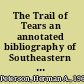 The Trail of Tears an annotated bibliography of Southeastern Indian removal /